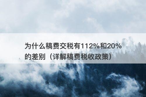 为什么稿费交税有112%和20%的差别（详解稿费税收政策）