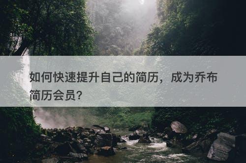 如何快速提升自己的简历，成为乔布简历会员？