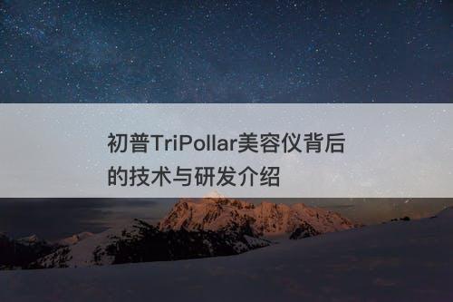 初普TriPollar美容仪背后的技术与研发介绍