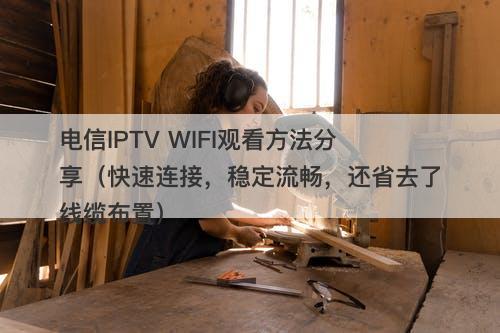 电信IPTV WIFI观看方法分享（快速连接，稳定流畅，还省去了线缆布置）