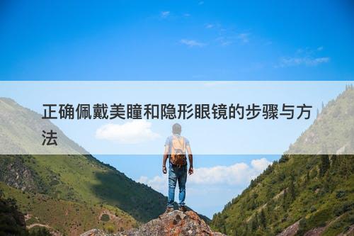 正确佩戴美瞳和隐形眼镜的步骤与方法