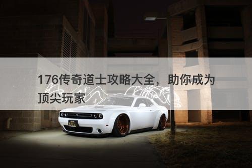 176传奇道士攻略大全，助你成为顶尖玩家