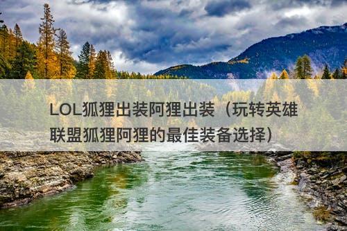 LOL狐狸出装阿狸出装（玩转英雄联盟狐狸阿狸的最佳装备选择）