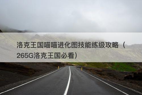 洛克王国喵喵进化图技能练级攻略（265G洛克王国必看）