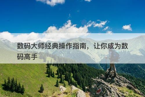 数码大师经典操作指南，让你成为数码高手