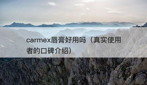 carmex唇膏好用吗（真实使用者的口碑介绍）