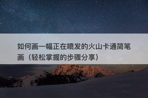 如何画一幅正在喷发的火山卡通简笔画（轻松掌握的步骤分享）