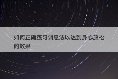如何正确练习调息法以达到身心放松的效果