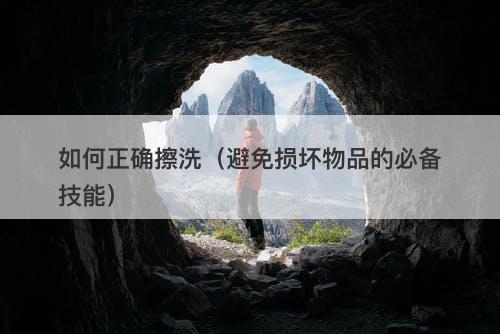 如何正确擦洗（避免损坏物品的必备技能）