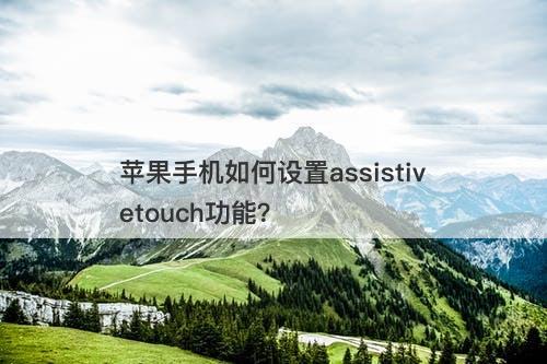 苹果手机如何设置assistivetouch功能？