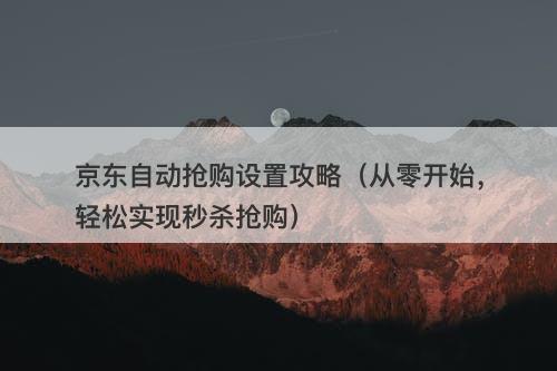 京东自动抢购设置攻略（从零开始，轻松实现秒杀抢购）