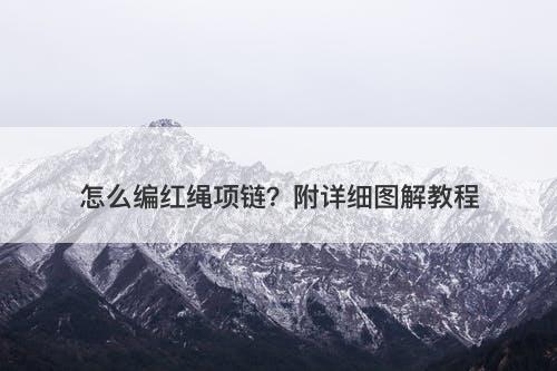 怎么编红绳项链？附详细图解教程