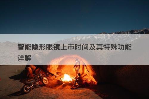 智能隐形眼镜上市时间及其特殊功能详解