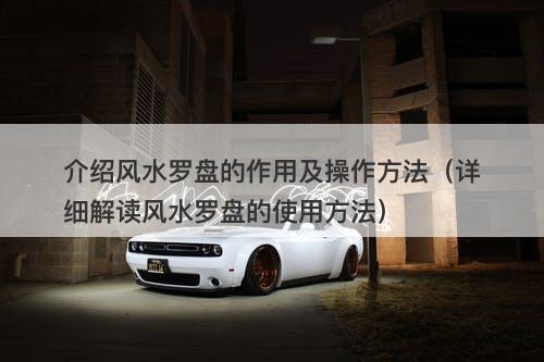 介绍风水罗盘的作用及操作方法（详细解读风水罗盘的使用方法）
