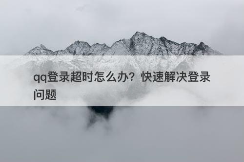 qq登录超时怎么办？快速解决登录问题