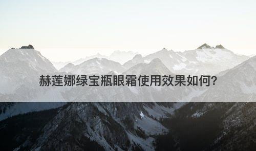 赫莲娜绿宝瓶眼霜使用效果如何？