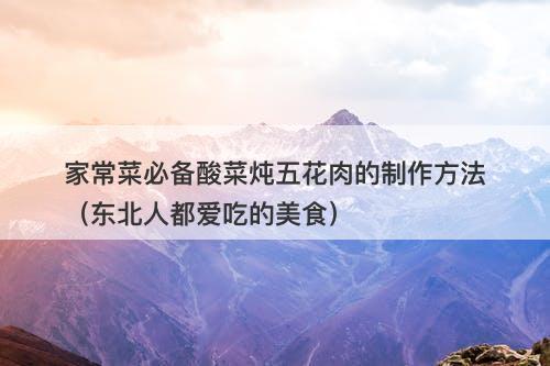 家常菜必备酸菜炖五花肉的制作方法（东北人都爱吃的美食）