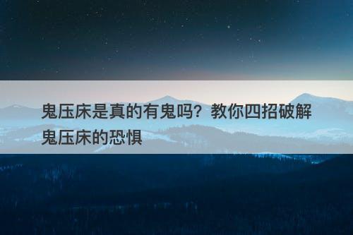 鬼压床是真的有鬼吗？教你四招破解鬼压床的恐惧