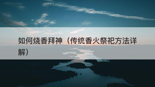 如何烧香拜神（传统香火祭祀方法详解）