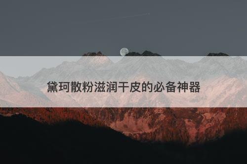 黛珂散粉滋润干皮的必备神器