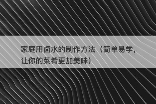 家庭用卤水的制作方法（简单易学，让你的菜肴更加美味）