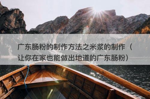 广东肠粉的制作方法之米浆的制作（让你在家也能做出地道的广东肠粉）