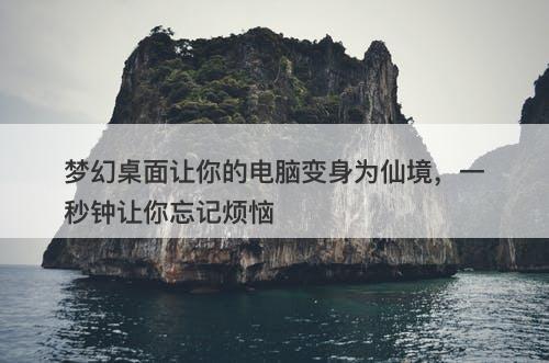 梦幻桌面让你的电脑变身为仙境，一秒钟让你忘记烦恼
