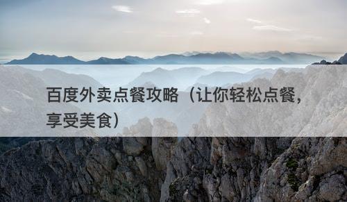 百度外卖点餐攻略（让你轻松点餐，享受美食）