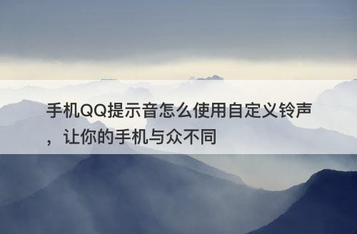 手机QQ提示音怎么使用自定义铃声，让你的手机与众不同