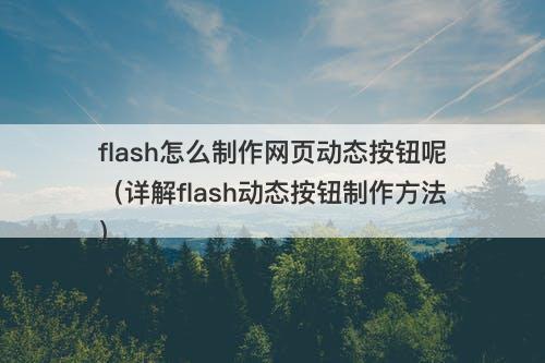 flash怎么制作网页动态按钮呢（详解flash动态按钮制作方法）