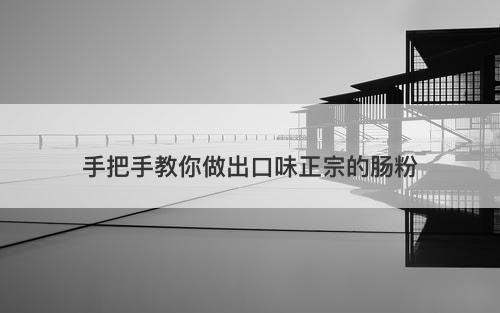 手把手教你做出口味正宗的肠粉