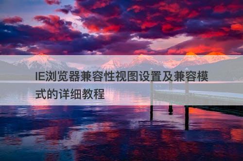 IE浏览器兼容性视图设置及兼容模式的详细教程