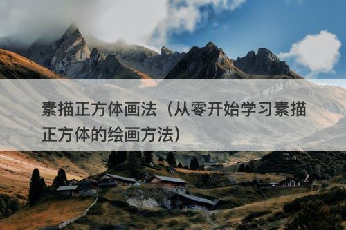 素描正方体画法（从零开始学习素描正方体的绘画方法）