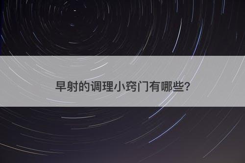 早射的调理小窍门有哪些？