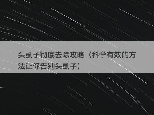 头虱子彻底去除攻略（科学有效的方法让你告别头虱子）