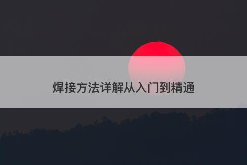 焊接方法详解从入门到精通