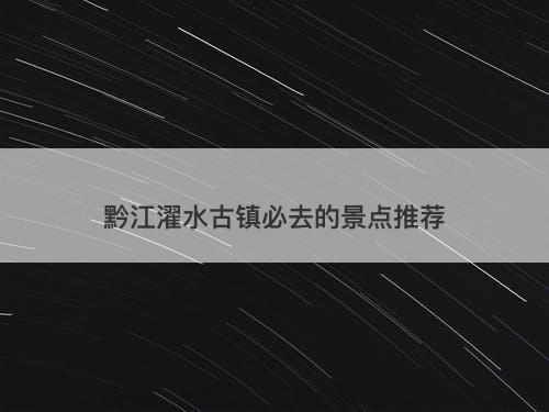 黔江濯水古镇必去的景点推荐