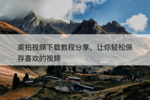 美拍视频下载教程分享，让你轻松保存喜欢的视频
