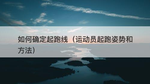 如何确定起跑线（运动员起跑姿势和方法）