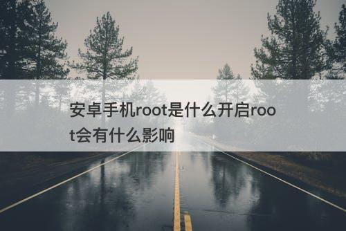 安卓手机root是什么开启root会有什么影响