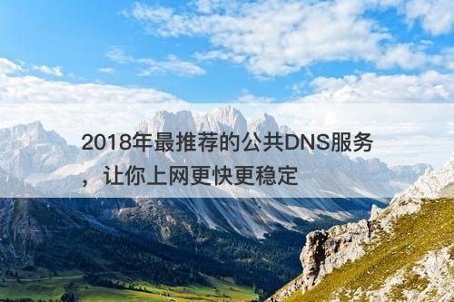 2018年最推荐的公共DNS服务，让你上网更快更稳定