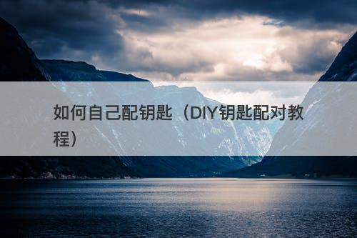 如何自己配钥匙（DIY钥匙配对教程）