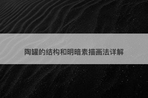 陶罐的结构和明暗素描画法详解