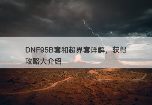 DNF95B套和超界套详解，获得攻略大介绍