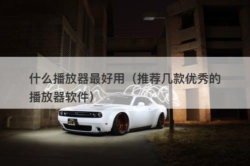 什么播放器最好用（推荐几款优秀的播放器软件）