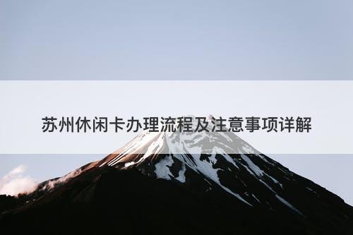 苏州休闲卡办理流程及注意事项详解