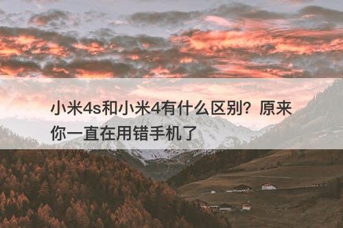 小米4s和小米4有什么区别？原来你一直在用错手机了