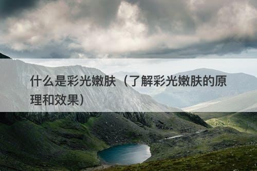 什么是彩光嫩肤（了解彩光嫩肤的原理和效果）