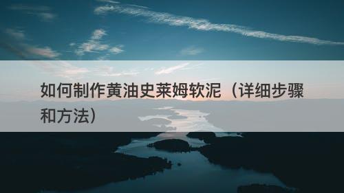 如何制作黄油史莱姆软泥（详细步骤和方法）