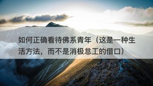 如何正确看待佛系青年（这是一种生活方法，而不是消极怠工的借口）
